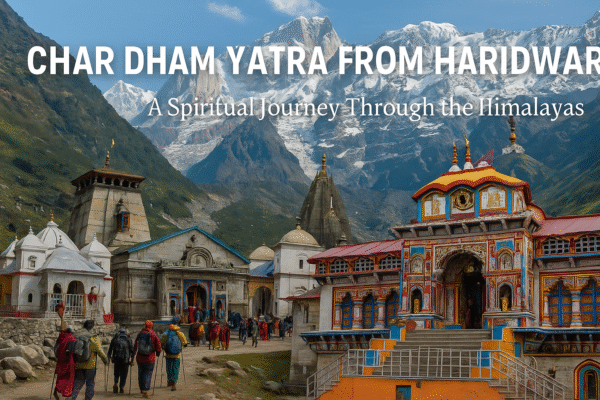 Char Dham Yatra from Haridwar: A Complete Guide to a Spiritual Journey through the Himalayas